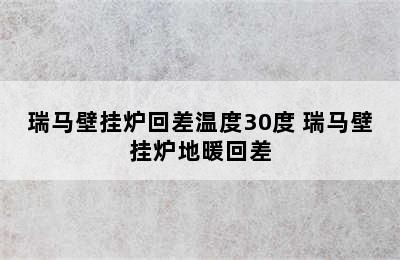 瑞马壁挂炉回差温度30度 瑞马壁挂炉地暖回差